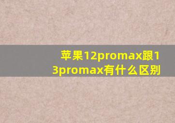 苹果12promax跟13promax有什么区别