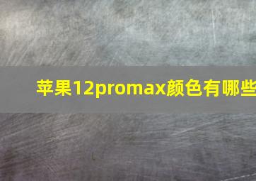 苹果12promax颜色有哪些