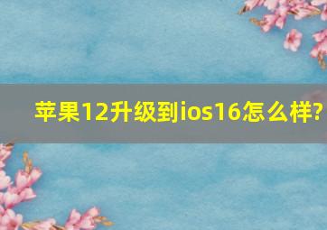 苹果12升级到ios16怎么样?