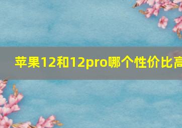 苹果12和12pro哪个性价比高