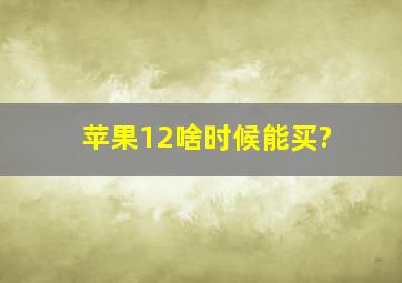 苹果12啥时候能买?