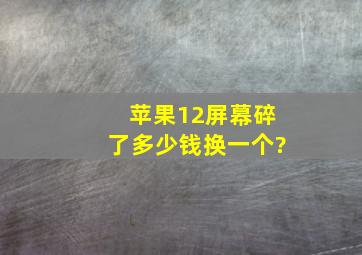 苹果12屏幕碎了多少钱换一个?