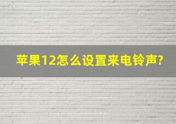 苹果12怎么设置来电铃声?