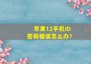 苹果12手机ID密码错误怎么办?