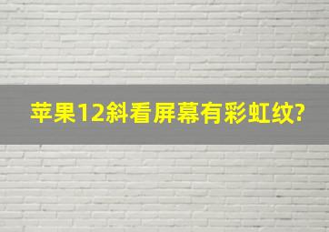 苹果12斜看屏幕有彩虹纹?