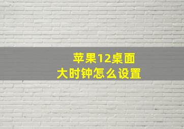 苹果12桌面大时钟怎么设置(