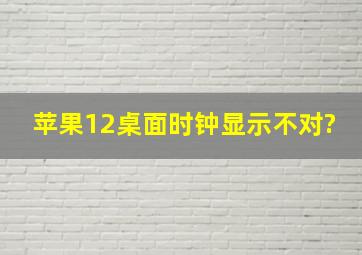 苹果12桌面时钟显示不对?