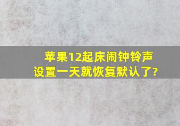 苹果12起床闹钟铃声设置一天就恢复默认了?