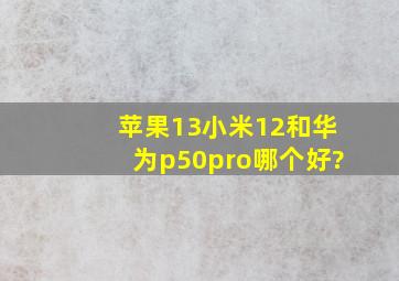 苹果13,小米12和华为p50pro哪个好?