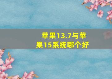 苹果13.7与苹果15系统哪个好