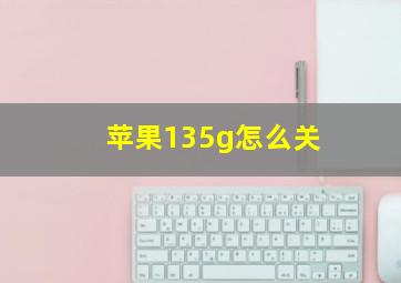 苹果135g怎么关