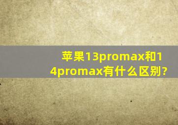 苹果13promax和14promax有什么区别?