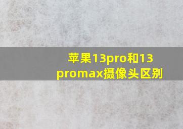 苹果13pro和13promax摄像头区别