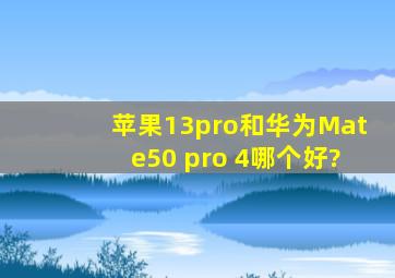 苹果13pro和华为Mate50 pro 4哪个好?