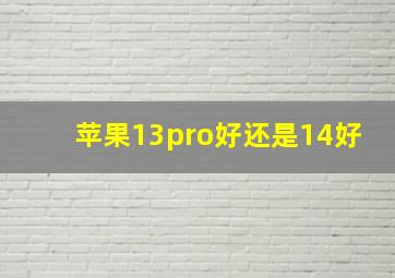 苹果13pro好还是14好