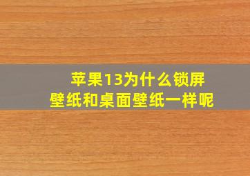 苹果13为什么锁屏壁纸和桌面壁纸一样呢