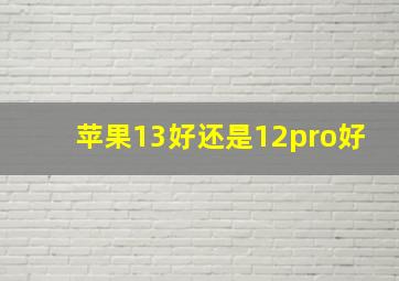 苹果13好还是12pro好