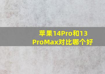 苹果14Pro和13ProMax对比哪个好