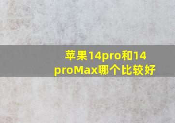 苹果14pro和14proMax哪个比较好