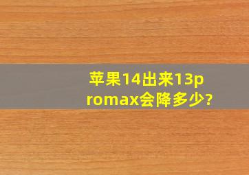 苹果14出来13promax会降多少?