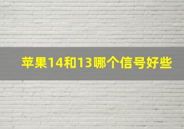 苹果14和13哪个信号好些