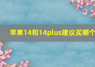 苹果14和14plus建议买哪个