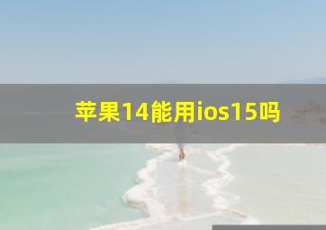 苹果14能用ios15吗