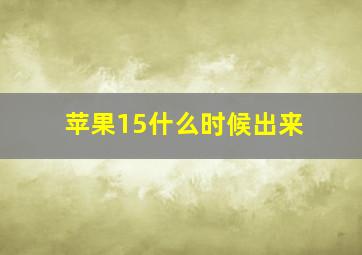 苹果15什么时候出来