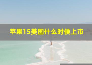 苹果15美国什么时候上市