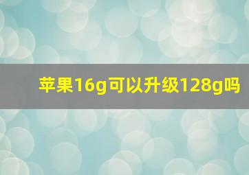 苹果16g可以升级128g吗