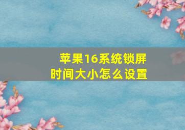 苹果16系统锁屏时间大小怎么设置(