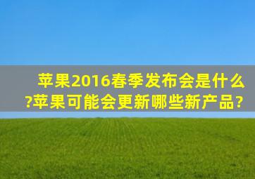 苹果2016春季发布会是什么?苹果可能会更新哪些新产品?