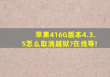 苹果4(16G)版本4.3.5怎么取消越狱?在线等!