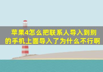 苹果4怎么把联系人导入到别的手机上面,导入了为什么不行啊