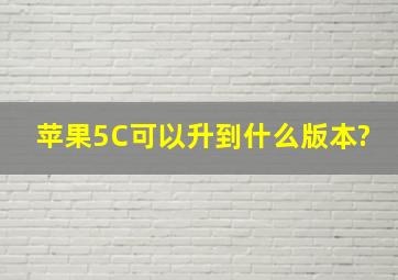 苹果5C可以升到什么版本?