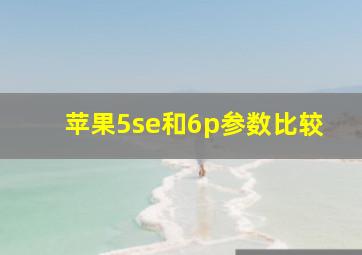 苹果5se和6p参数比较