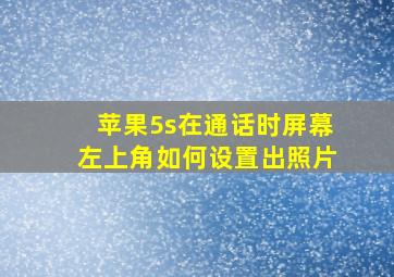 苹果5s在通话时屏幕左上角如何设置出照片