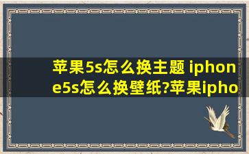 苹果5s怎么换主题 iphone5s怎么换壁纸?苹果iphone5s壁纸主题更换