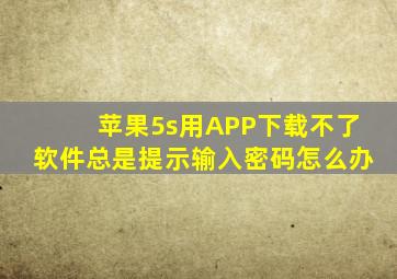 苹果5s用APP下载不了软件,总是提示输入密码怎么办