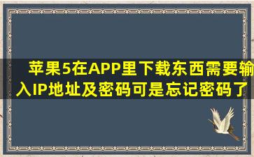 苹果5在APP里下载东西需要输入IP地址及密码可是忘记密码了怎么办?