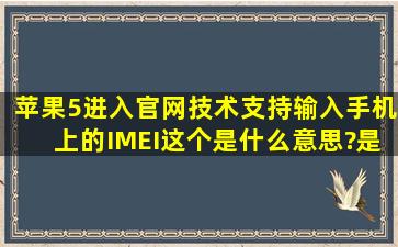 苹果5进入官网技术支持输入手机上的IMEI这个是什么意思?是全新未...