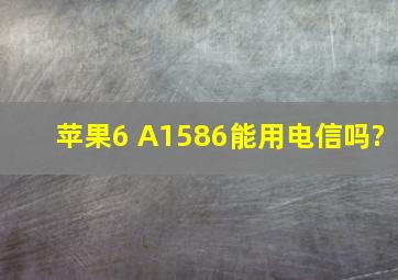 苹果6 A1586能用电信吗?