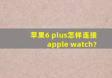 苹果6 plus怎样连接apple watch?