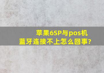 苹果6SP与pos机蓝牙连接不上怎么回事?