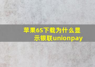 苹果6S下载为什么显示银联unionpay