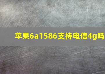 苹果6a1586支持电信4g吗