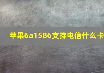 苹果6a1586支持电信什么卡