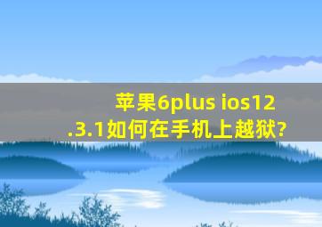 苹果6plus ios12.3.1如何在手机上越狱?