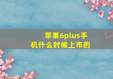 苹果6plus手机什么时候上市的