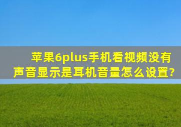 苹果6plus手机看视频没有声音显示是耳机音量怎么设置?